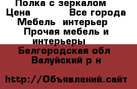 Полка с зеркалом. › Цена ­ 1 700 - Все города Мебель, интерьер » Прочая мебель и интерьеры   . Белгородская обл.,Валуйский р-н